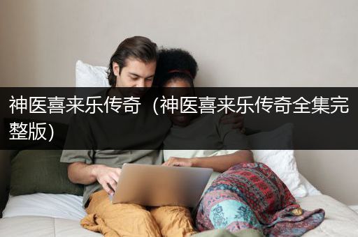 神医喜来乐传奇（神医喜来乐传奇全集完整版）